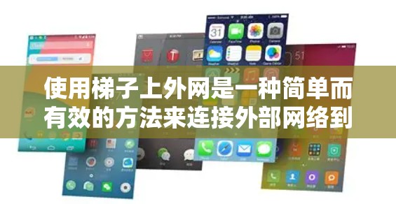 使用梯子上外网是一种简单而有效的方法来连接外部网络到室内设备。以下是一个清晰的步骤指南 使用梯子上外网是一种简单而有效的方法来连接外部网络到室内设备。以下是一个清晰的步骤指南