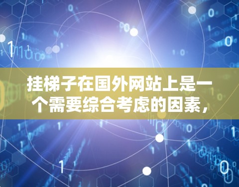 挂梯子在国外网站上是一个需要综合考虑的因素,涉及网站的布局、环境和设计。以下是一步步的指南 挂梯子在国外网站上是一个需要综合考虑的因素,涉及网站的布局、环境和设计。以下是一步步的指南
