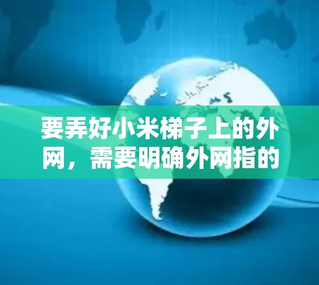 要弄好小米梯子上的外网,需要明确外网指的是哪种情况。以下分两种情况说明 要弄好小米梯子上的外网,需要明确外网指的是哪种情况。以下分两种情况说明