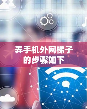 弄手机外网梯子的步骤如下 弄手机外网梯子的步骤如下