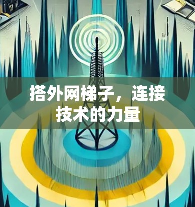 搭外网梯子,连接技术的力量 搭外网梯子,连接技术的力量