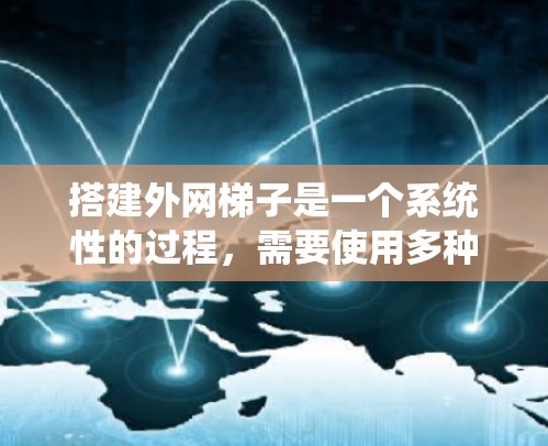 搭建外网梯子是一个系统性的过程,需要使用多种工具来完成。以下是搭建外网梯子的步骤和工具清单 搭建外网梯子是一个系统性的过程,需要使用多种工具来完成。以下是搭建外网梯子的步骤和工具清单