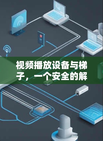 视频播放设备与梯子，一个安全的解决方案
