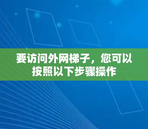 要访问外网梯子，您可以按照以下步骤操作