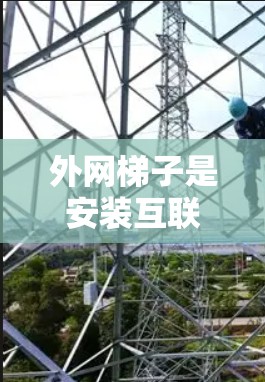 外网梯子是安装互联网网线的重要工具,以下是对其特点、适用场景、维护以及售后服务的详细分析 外网梯子是安装互联网网线的重要工具,以下是对其特点、适用场景、维护以及售后服务的详细分析