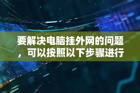 要解决电脑挂外网的问题，可以按照以下步骤进行