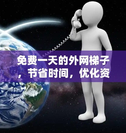免费一天的外网梯子,节省时间,优化资源的最佳选择 免费一天的外网梯子,节省时间,优化资源的最佳选择