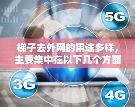 梯子去外网的用途多样,主要集中在以下几个方面 梯子去外网的用途多样,主要集中在以下几个方面