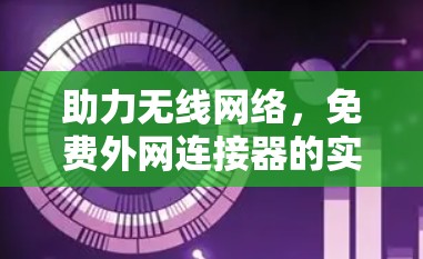 助力无线网络,免费外网连接器的实用技巧 助力无线网络,免费外网连接器的实用技巧