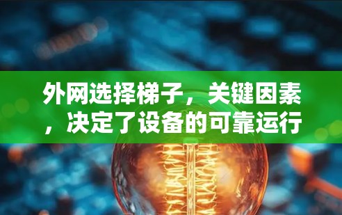 外网选择梯子,关键因素,决定了设备的可靠运行 外网选择梯子,关键因素,决定了设备的可靠运行