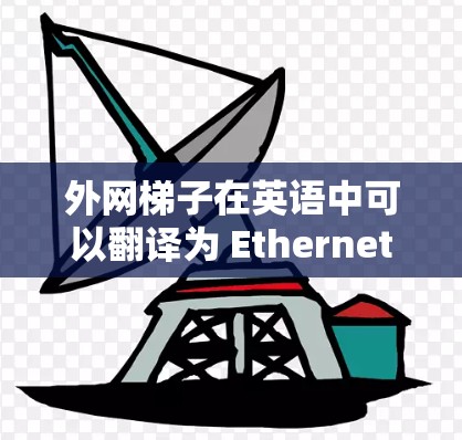 外网梯子在英语中可以翻译为 Ethernet ladder,或者更常见的用法是 network ladder 或 internet ladder。具体使用哪种表达取决于上下文 外网梯子在英语中可以翻译为 Ethernet ladder,或者更常见的用法是 network ladder 或 internet ladder。具体使用哪种表达取决于上下文