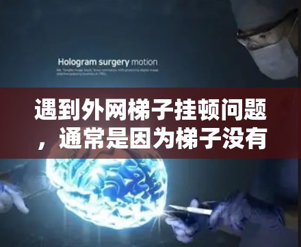 遇到外网梯子挂顿问题,通常是因为梯子没有正确连接到路由器,或者路由器的连接存在问题。以下是一些常见的解决方法 遇到外网梯子挂顿问题,通常是因为梯子没有正确连接到路由器,或者路由器的连接存在问题。以下是一些常见的解决方法