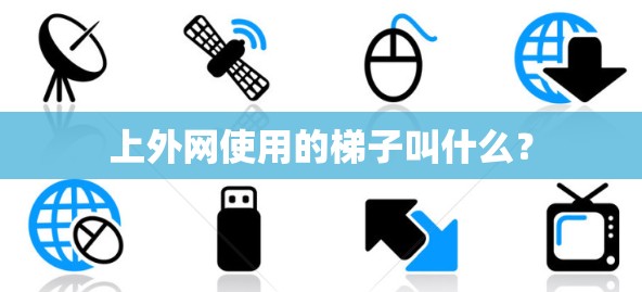 上外网使用的梯子叫什么? 上外网使用的梯子叫什么?