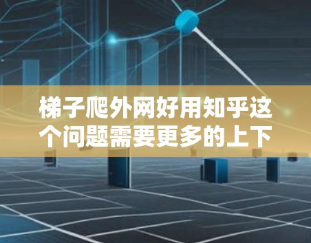 梯子爬外网好用知乎这个问题需要更多的上下文信息来准确回答。以下是一些可能的解释和建议