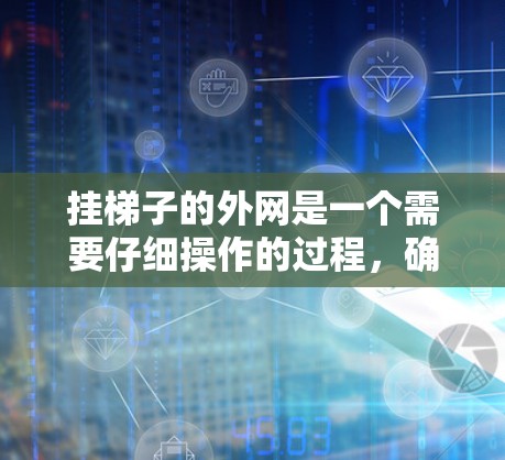 挂梯子的外网是一个需要仔细操作的过程，确保安全和稳固。以下是一步步的指南