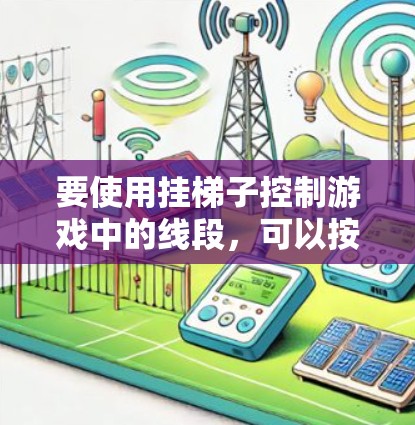 要使用挂梯子控制游戏中的线段,可以按照以下步骤操作 要使用挂梯子控制游戏中的线段,可以按照以下步骤操作