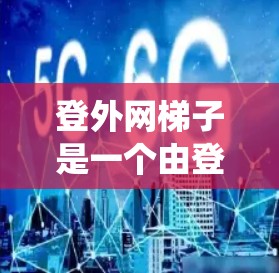 登外网梯子是一个由登外网和梯子组成的术语,通常用于描述一种由多个登外网连接而成的网络结构或系统。具体含义如下 登外网梯子是一个由登外网和梯子组成的术语,通常用于描述一种由多个登外网连接而成的网络结构或系统。具体含义如下