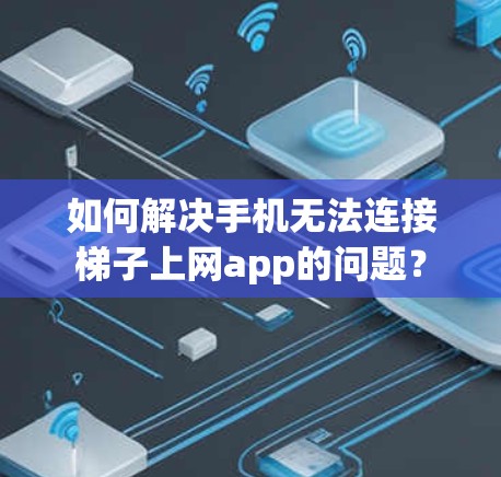 如何解决手机无法连接梯子上网app的问题? 如何解决手机无法连接梯子上网app的问题?