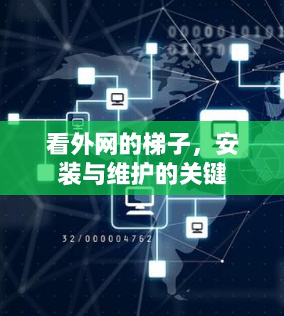 看外网的梯子,安装与维护的关键 看外网的梯子,安装与维护的关键
