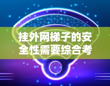 挂外网梯子的安全性需要综合考虑材料、使用方法、维护、结构稳固以及法规等多方面因素。以下是详细的分析和建议 挂外网梯子的安全性需要综合考虑材料、使用方法、维护、结构稳固以及法规等多方面因素。以下是详细的分析和建议