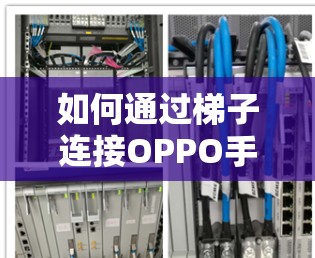 如何通过梯子连接OPPO手机到外网,详细步骤解析 如何通过梯子连接OPPO手机到外网,详细步骤解析