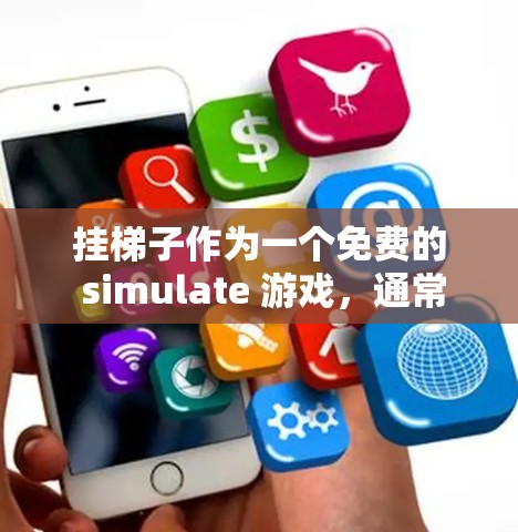 挂梯子作为一个免费的 simulate 游戏，通常可以在内网下载，不需要外网。以下是详细的分析