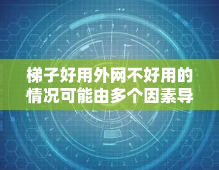 梯子好用外网不好用的情况可能由多个因素导致,包括网线连接方式、材质、连接到错误的设备、梯子的固定情况以及连接设备的使用情况。解决这个问题需要逐一排查和解决以下步骤 梯子好用外网不好用的情况可能由多个因素导致,包括网线连接方式、材质、连接到错误的设备、梯子的固定情况以及连接设备的使用情况。解决这个问题需要逐一排查和解决以下步骤