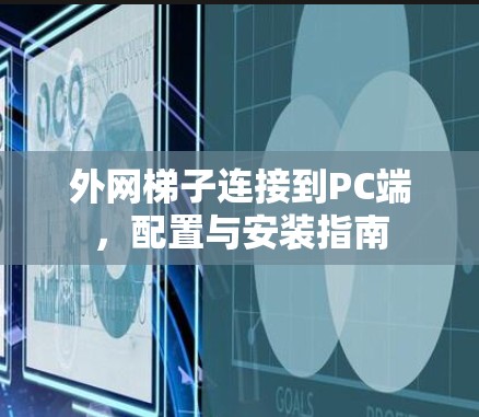 外网梯子连接到PC端，配置与安装指南