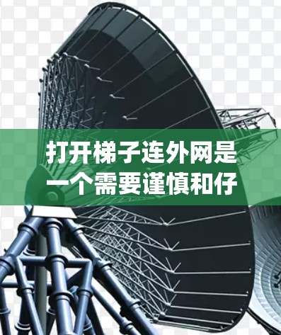 打开梯子连外网是一个需要谨慎和仔细的过程,以下是一步-by-step的解决方案 打开梯子连外网是一个需要谨慎和仔细的过程,以下是一步-by-step的解决方案