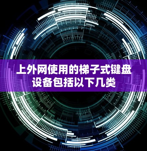 上外网使用的梯子式键盘设备包括以下几类 上外网使用的梯子式键盘设备包括以下几类