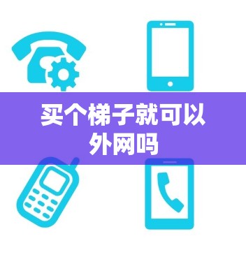 买个梯子就可以外网吗 买个梯子就可以外网吗