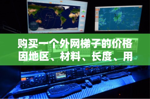 购买一个外网梯子的价格因地区、材料、长度、用途等因素而异。以下是一些参考价格范围 购买一个外网梯子的价格因地区、材料、长度、用途等因素而异。以下是一些参考价格范围