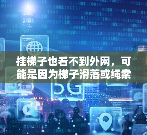 挂梯子也看不到外网，可能是因为梯子滑落或绳索断裂。以下是一些可能的原因和解决方法