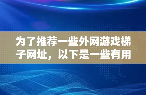 为了推荐一些外网游戏梯子网址,以下是一些有用的信息和建议 为了推荐一些外网游戏梯子网址,以下是一些有用的信息和建议