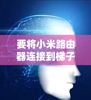 要将小米路由器连接到梯子上的外网接口,您可以按照以下步骤操作 要将小米路由器连接到梯子上的外网接口,您可以按照以下步骤操作