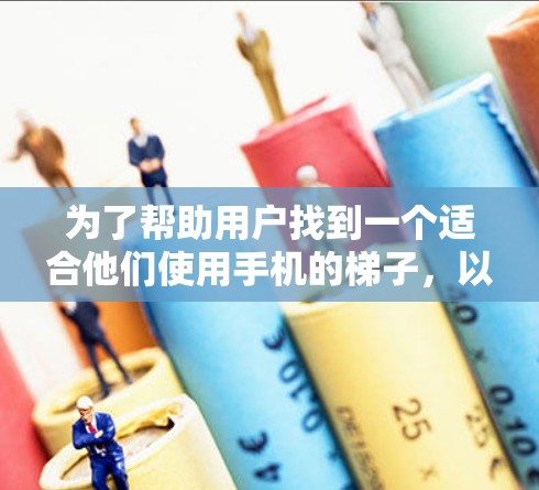 为了帮助用户找到一个适合他们使用手机的梯子,以下是一些实用的步骤和建议 为了帮助用户找到一个适合他们使用手机的梯子,以下是一些实用的步骤和建议