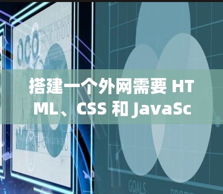 搭建一个外网需要 HTML、CSS 和 JavaScript 的基本构建,然后使用脚本管理工具和脚本执行工具来管理这些脚本。以下是详细的步骤说明 搭建一个外网需要 HTML、CSS 和 JavaScript 的基本构建,然后使用脚本管理工具和脚本执行工具来管理这些脚本。以下是详细的步骤说明