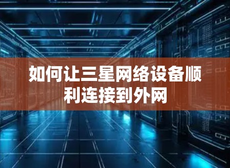 如何让三星网络设备顺利连接到外网