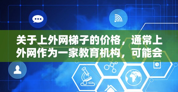 关于上外网梯子的价格，通常上外网作为一家教育机构，可能会提供一些教育相关的梯子产品，具体价格取决于梯子的类型、长度、材料和数量等因素。以下是常见的价格范围