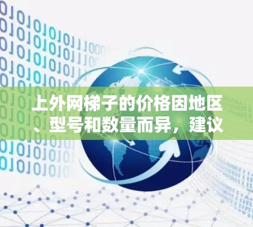 上外网梯子的价格因地区、型号和数量而异，建议根据自己的需求和预算选择合适的梯子。以下是一些常见的价格范围和推荐购买渠道