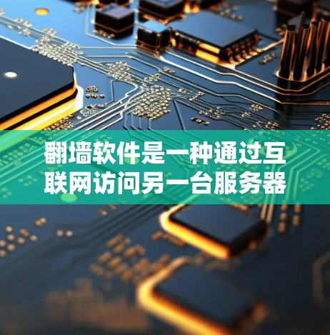 翻墙软件是一种通过互联网访问另一台服务器的技术，旨在满足用户对网络访问的需要。以下是对翻墙软件的详细总结