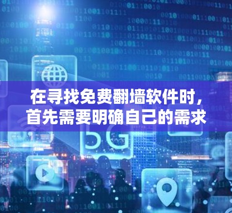 在寻找免费翻墙软件时,首先需要明确自己的需求和设备环境。以下是一些推荐的步骤和考虑因素 在寻找免费翻墙软件时,首先需要明确自己的需求和设备环境。以下是一些推荐的步骤和考虑因素
