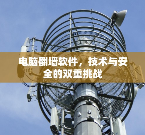 电脑翻墙软件，技术与安全的双重挑战