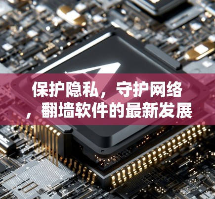 保护隐私,守护网络,翻墙软件的最新发展与挑战 保护隐私,守护网络,翻墙软件的最新发展与挑战