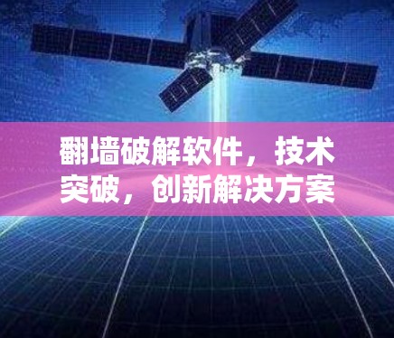 翻墙破解软件,技术突破,创新解决方案 翻墙破解软件,技术突破,创新解决方案