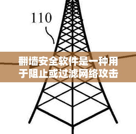 翻墙安全软件是一种用于阻止或过滤网络攻击或访问的工具。这些软件可以帮助你隐藏你的网站，防止别人通过翻墙访问你的内容。以下是一些常见的翻墙安全软件和如何使用它们