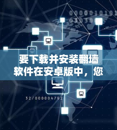 要下载并安装翻墙软件在安卓版中，您可以按照以下步骤操作