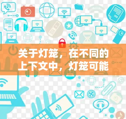 关于灯笼,在不同的上下文中,灯笼可能有不同的含义,但可以理解为象征性的、美观的或有象征意义的东西。例如,在灯笼节(春节)中,灯笼象征着新年和团圆,是中华民族的传统象征 关于灯笼,在不同的上下文中,灯笼可能有不同的含义,但可以理解为象征性的、美观的或有象征意义的东西。例如,在灯笼节(春节)中,灯笼象征着新年和团圆,是中华民族的传统象征