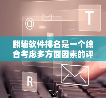 翻墙软件排名是一个综合考虑多方面因素的评价体系,以下是根据这些因素整理出的排名 翻墙软件排名是一个综合考虑多方面因素的评价体系,以下是根据这些因素整理出的排名