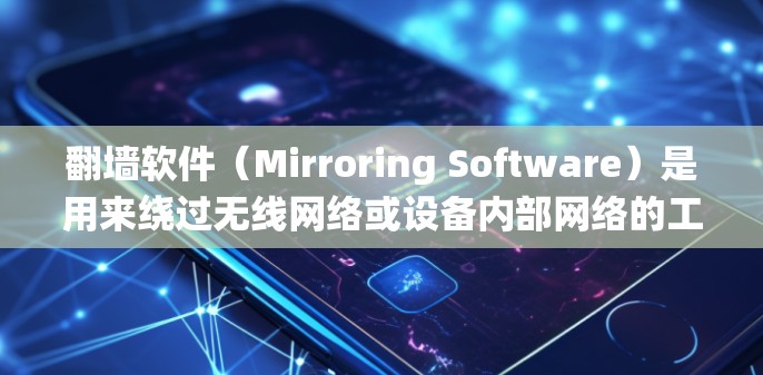 翻墙软件（Mirroring Software）是用来绕过无线网络或设备内部网络的工具，允许访问网络资源。以下是对翻墙软件的总结